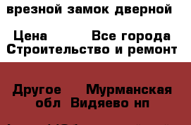 врезной замок дверной › Цена ­ 500 - Все города Строительство и ремонт » Другое   . Мурманская обл.,Видяево нп